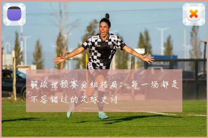 解读世预赛分组格局：每一场都是不容错过的足球史诗