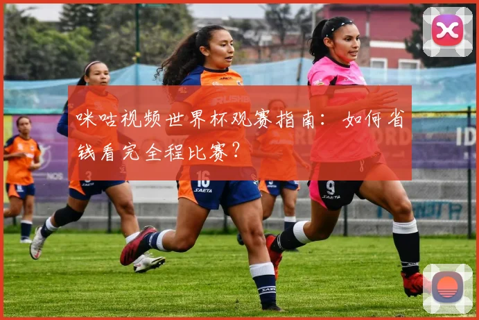 咪咕视频世界杯观赛指南：如何省钱看完全程比赛？