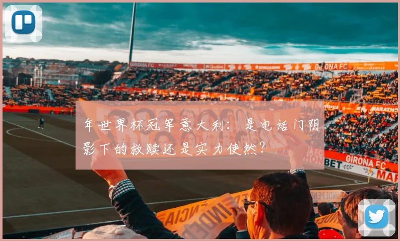 年世界杯冠军意大利：是电话门阴影下的救赎还是实力使然？